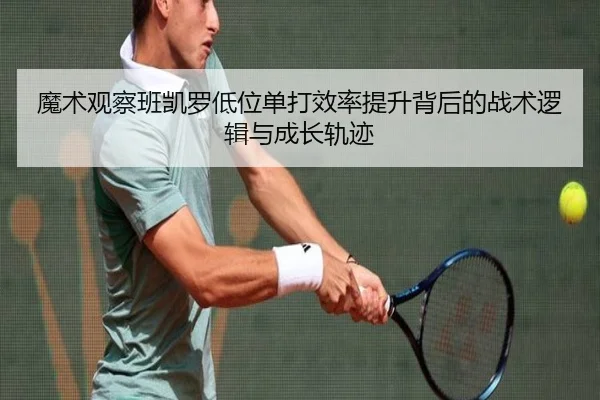 魔术观察班凯罗低位单打效率提升背后的战术逻辑与成长轨迹