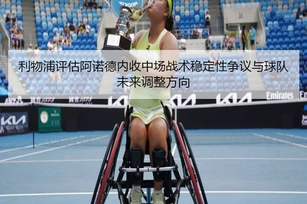 利物浦评估阿诺德内收中场战术稳定性争议与球队未来调整方向