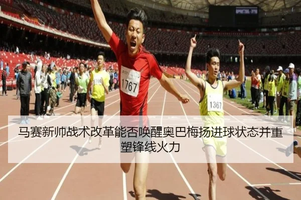 马赛新帅战术改革能否唤醒奥巴梅扬进球状态并重塑锋线火力