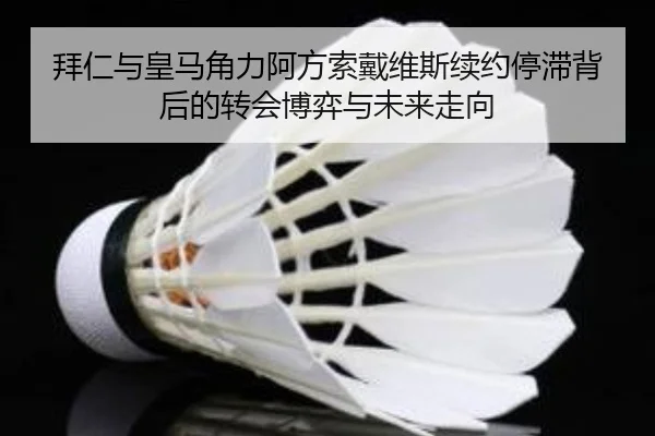 拜仁与皇马角力阿方索戴维斯续约停滞背后的转会博弈与未来走向