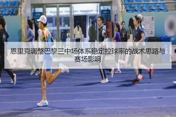 恩里克调整巴黎三中场体系稳定控球率的战术思路与赛场影响 | kaiyun