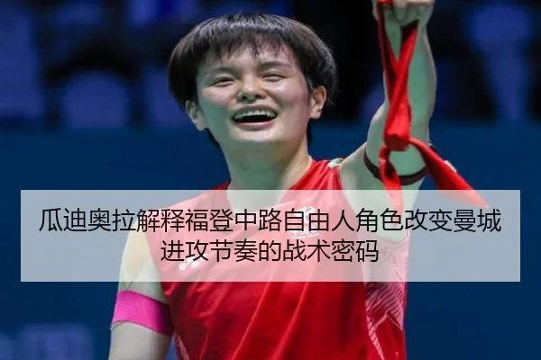 瓜迪奥拉解释福登中路自由人角色改变曼城进攻节奏的战术密码