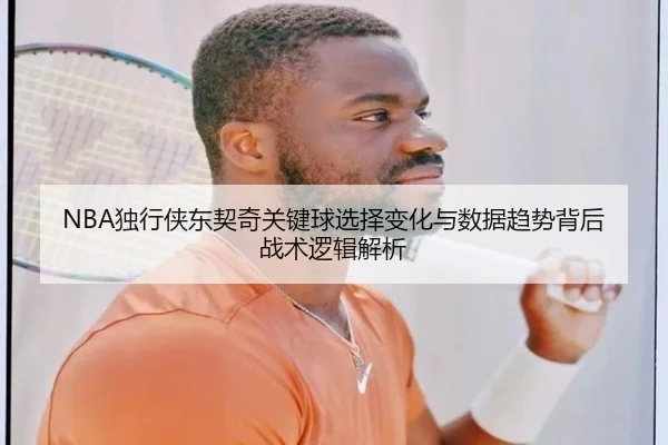 NBA独行侠东契奇关键球选择变化与数据趋势背后战术逻辑解析