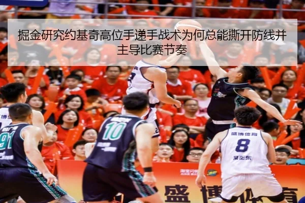 掘金研究约基奇高位手递手战术为何总能撕开防线并主导比赛节奏