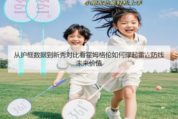 从护框数据到新秀对比看霍姆格伦如何撑起雷霆防线未来价值