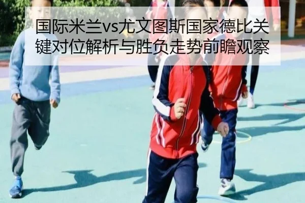 国际米兰vs尤文图斯国家德比关键对位解析与胜负走势前瞻观察