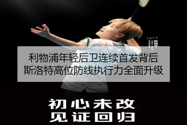利物浦年轻后卫连续首发背后 斯洛特高位防线执行力全面升级