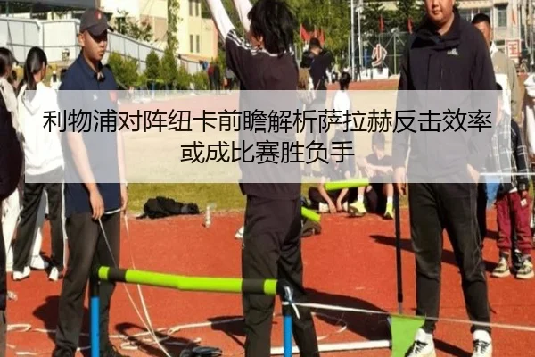 利物浦对阵纽卡前瞻解析萨拉赫反击效率或成比赛胜负手