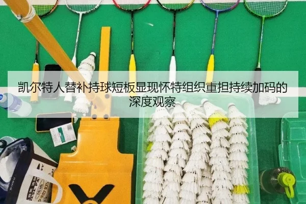 凯尔特人替补持球短板显现怀特组织重担持续加码的深度观察
