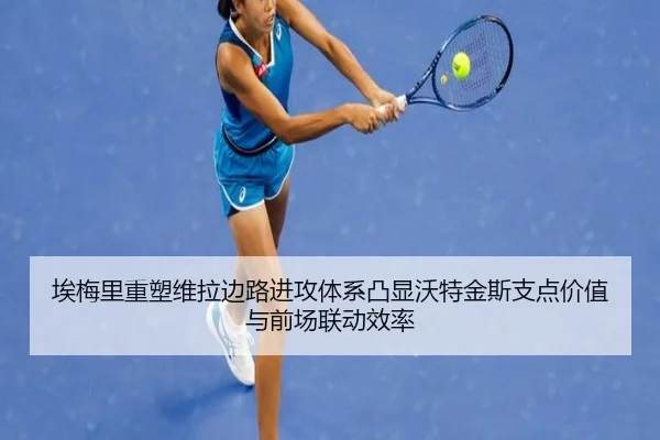 埃梅里重塑维拉边路进攻体系凸显沃特金斯支点价值与前场联动效率