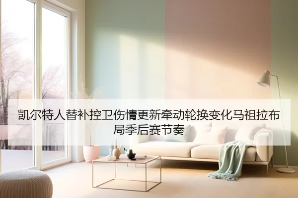 凯尔特人替补控卫伤情更新牵动轮换变化马祖拉布局季后赛节奏